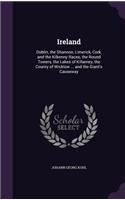 Ireland: Dublin, the Shannon, Limerick, Cork, and the Kilkenny Races, the Round Towers, the Lakes of Killarney, the County of Wicklow ... and the Giant's Cau