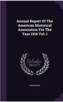 Annual Report of the American Historical Association for the Year 1916 Vol. I