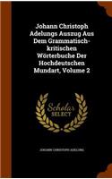 Johann Christoph Adelungs Auszug Aus Dem Grammatisch-kritischen Wörterbuche Der Hochdeutschen Mundart, Volume 2