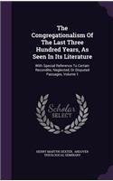 The Congregationalism of the Last Three Hundred Years, as Seen in Its Literature: With Special Reference to Certain Recondite, Neglected, or Disputed Passages, Volume 1