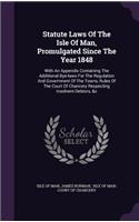 Statute Laws of the Isle of Man, Promulgated Since the Year 1848: With an Appendix Containing the Additional Bye-Laws for the Regulation and Government of the Towns, Rules of the Court of Chancery Respecting Insolv