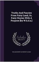 Truths And Fancies From Fairy Land, Or, Fairy Stories With A Purpose [by W.h.d.a.]