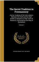 The Secret Tradition in Freemasonry: And an Analysis of the Inter-relation Between the Craft and the High Grades in Respect to Their Term of Research, Expressed by the Way of Symbolism;