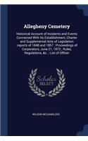 Allegheny Cemetery: Historical Account of Incidents and Events Connected With Its Establishment, Charter and Supplemental Acts of Legislation;reports of 1848 and 1857; 