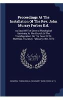 Proceedings At The Installation Of The Rev. John Murray Forbes D.d.: As Dean Of The General Theological Seminary, At The Church Of The Transfiguration, On The Feast Of St. Matthias, Thursday, February 24th, 1870