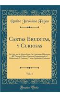 Cartas Eruditas, Y Curiosas, Vol. 3: En Que, Por La Mayor Parte, Se Continï¿½a El Designio del Theatro Critico Universal, Impugnando, ï¿½ Reduciendo ï¿½ Dudosas, Varias Opiniones Comunes (Classic Reprint): En Que, Por La Mayor Parte, Se Continï¿½a El Designio del Theatro Critico Universal, Impugnando, ï¿½ Reduciendo ï¿½ Dudosas, Varias Opiniones Comune