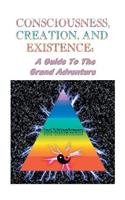 Consciousness, Creation, and Existence: Guide to the Grand Adventure(English)