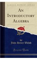 An Introductory Algebra (Classic Reprint)