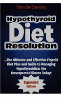 Hypothyroid Diet Resolution: The Ultimate and Effective Thyroid Diet Plan and Guide to Managing Hypothyroidism the Unsuspected Illness Today!: (Expanded Edition)
