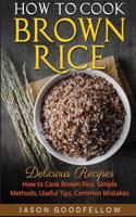 How to Cook Brown Rice: Delicious Recipes How to Cook Brown Rice, Simple Methods, Useful Tips, Common Mistakes