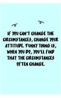 If you can't change the circumstances, change your attitude. Funny thing is, when you do, you'll find that the circumstances often change. Journal: A minimalistic Lined Journal / Notebook /Journal /planner/ dairy/ calligraphy Book / lettering book/Gratitu