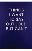 Things I Want to Say Out Loud But Can't: Journal Notebook 100 Lined Pages