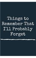Things to Remember That I'll Probably Forget A beautiful: Lined Notebook / Journal Gift, Notebook for the Forgetful, 120 Pages, 6 x 9 inches, Personal Diary, Personalized Journal, Customized Journal, The Di