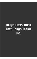 Tough Times Don't Last, Tough Teams Do.