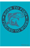 Born To Fish Forced To Work: Fishing Log 6x9" 110 pages Journal Notebook For The Fisherman To Record Fishing Trip Experiences