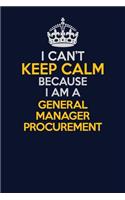 I Can't Keep Calm Because I Am A General Manager Procurement: Career journal, notebook and writing journal for encouraging men, women and kids. A framework for building your career.