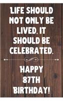 Life Should Not Only Be Lived It Should Be Celebrated Happy 87th Birthday