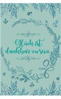 Glück ist dankbar zu sein: Dankbarkeits-Tagebuch im DIN-A5 Format mit 120 linierten Seiten zum Notieren, wofür man an diesem Tag dankbar ist für mehr Achtsamkeit