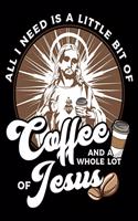 All I Need Is A Little Bit Of Coffee And A Whole Lot Of Jesus