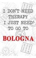 I Don't Need Therapy I Just Need To Go To Bologna