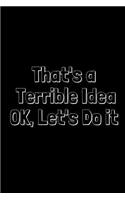 That's a Terrible Idea Ok, Let's Do It: A Wide Ruled Notebook, Journal