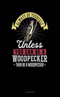 Always Be Yourself Unless You Can Be a Woodpecker Then Be a Woodpecker