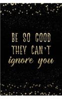 Be So Good They Can't Ignore You: Notebook with Inspirational Quotes Inside College Ruled Lines(19 Journal with Empowering Messages for Women & Girls)