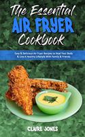 The Essential Air Fryer Cookbook: Easy & Delicious Air Fryer Recipes to Heal Your Body & Live A Healthy Lifestyle With Family & Friends