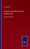 Six Months at the White House with Abraham Lincoln