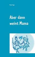 Aber dann weint Mama