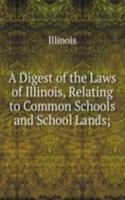 Digest of the Laws of Illinois, Relating to Common Schools and School Lands;