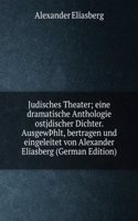 Judisches Theater; eine dramatische Anthologie ostjdischer Dichter. AusgewÃžhlt, bertragen und eingeleitet von Alexander Eliasberg (German Edition)