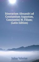 Itinerarium Alexandri ad Constantium Augustum, Constantini M. Filium; (Latin Edition)