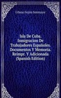 Isla De Cuba. Inmigracion De Trabajadores Espanoles. Documentos Y Memoria. Reimpr. Y Adicionada (Spanish Edition)