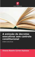 A emissão de decretos executivos sem controlo constitucional