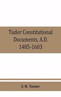 Tudor constitutional documents, A.D. 1485-1603 with an Historical Commentary