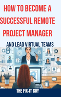 How to Become a Successful Remote Project Manager and Lead Virtual Teams: The Ultimate Guide to Managing Projects, Collaborating with Distributed Teams, and Delivering Results in a Remote Work Environment