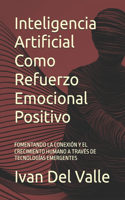 Inteligencia Artificial Como Refuerzo Emocional Positivo: Fomentando La Conexión Y El Crecimiento Humano a Través de Tecnologías Emergentes