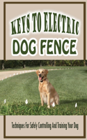 Keys To Electric Dog Fence-techniques For Safely Controlling And Training Your Dog: Steps To Install Electric Dog Fence