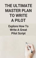 The Ultimate Master Plan To Write A Pilot: Explore How To Write A Great Pilot Script: Pilot Script Format