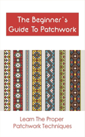 Beginner's Guide To Patchwork: Learn The Proper Patchwork Techniques: Tips For Patchwork For Beginners