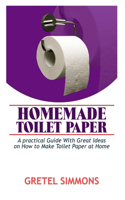 Homemade Toilet Paper: A Practical Guide with Great Ideas on how to make Toilet Paper at Home.