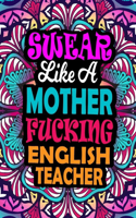 Swear Like A Mother Fucking English Teacher: A Swear Word Coloring Book For Swearing Like A English Teacher Relaxation & Art Therapy - Swear Coloring Book For English Teacher