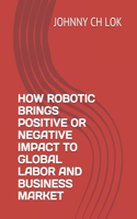 How Robotic Brings Positive or Negative Impact to Global Labor and Business Market