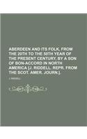 Aberdeen and Its Folk, from the 20th to the 50th Year of the Present Century, by a Son of Bon-Accord in North America [J. Riddell. Repr. from the Scot