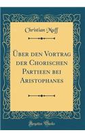 Uber Den Vortrag Der Chorischen Partieen Bei Aristophanes (Classic Reprint)