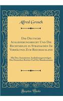 Das Deutsche Auslieferungsrecht Und Die Rechtshilfe in Strafsachen Im Verhältnis Zum Reichsausland: Mit Den Annotierten Auslieferungsverträgen Des Deutschen Reiches Und Der Bundesstaaten (Classic Reprint)
