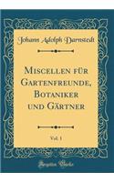 Miscellen FÃ¼r Gartenfreunde, Botaniker Und GÃ¤rtner, Vol. 1 (Classic Reprint)