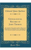 Genealogical Record of John Thorne: Also the Direct Descendants of James Thorne and Hannah Brown of Salisbury, Mass., and Kingston, N. H.; Also the Families Connected by Marriage (Classic Reprint): Also the Direct Descendants of James Thorne and Hannah Brown of Salisbury, Mass., and Kingston, N. H.; Also the Families Connected by Marriage (Clas