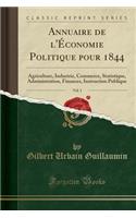 Annuaire de l'Ã?conomie Politique Pour 1844, Vol. 1: Agriculture, Industrie, Commerce, Statistique, Administration, Finances, Instruction Publique (Classic Reprint)